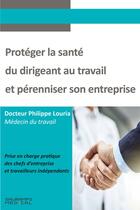 Couverture du livre « Protéger la santé du dirigeant au travail et pérenniser son entreprise » de Philippe Louria aux éditions Sauramps Medical