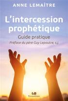 Couverture du livre « L'intercession prophétique ; guide pratique » de Anne Le Maitre aux éditions Des Beatitudes