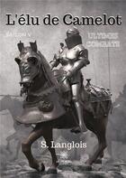 Couverture du livre « L'élu de camelot saison V : ultimes combats » de S. Langlois aux éditions Le Lys Bleu