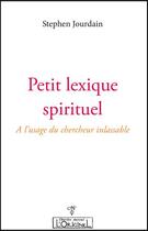 Couverture du livre « Petit lexique spirituel : à l'usage du chercheur inlassable » de Stephen Jourdain aux éditions L'originel Charles Antoni