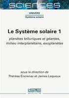 Couverture du livre « Le système solaire t.1 : planètes telluriques et géantes, milieu interplanétaire, exoplanètes » de James Lequeux et Therese Encrenaz aux éditions Iste