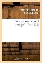 Couverture du livre « Du renouvellement intégral » de Francois-Rene De Chateaubriand aux éditions Hachette Bnf