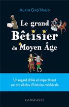 Couverture du livre « Le grand bêtisier du Moyen Age : un regard drôle et impertinent sur dix siècles d'histoire médiévale » de Alain Dag'Naud aux éditions Larousse