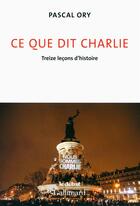 Couverture du livre « Ce que dit Charlie ; treize leçons d'histoire » de Pascal Ory aux éditions Gallimard