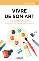 Couverture du livre « Vivre de son art ; les cles de la réussite pour concilier passion et business » de Laurence Bourgeois aux éditions Eyrolles