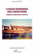 Couverture du livre « Le bocage bourbonnais sous l'ancien régime ; seigneurs, propriétaires, métayers » de Jacques Lelong aux éditions Editions L'harmattan