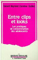 Couverture du livre « Entre clips et looks - les pratiques et consommation des adolescents » de Gerard Neyrand aux éditions Editions L'harmattan