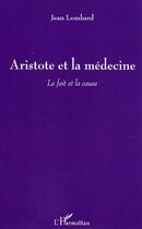 Couverture du livre « Aristote et la medecine - le fait et la cause » de Jean Lombard aux éditions Editions L'harmattan