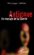 Couverture du livre « Antigone ou le courage de la liberté » de Philippe Corval aux éditions Editions L'harmattan