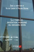 Couverture du livre « La famille, invention humaine ou dessein divin » de Victor Larger et Philippe Despine aux éditions Editions Du Net