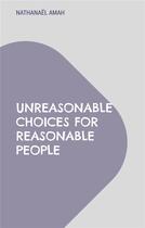 Couverture du livre « Unreasonable choices for reasonable people » de Nathanael Amah aux éditions Books On Demand