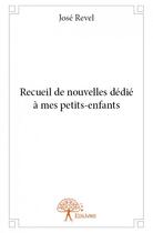 Couverture du livre « Recueil de nouvelles dédié à mes petits-enfants » de Jose Revel aux éditions Edilivre