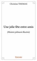 Couverture du livre « Une jolie fete entre amis (histoire joliment illustrée) » de Christine Thomas aux éditions Edilivre