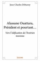 Couverture du livre « Alassane Ouattara, Président et pourtant... vers l'édification de l'Ivoirien nouveau » de Jean-Charles Deburny aux éditions Edilivre