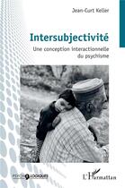 Couverture du livre « Intersubjectivité : Une conception interactionnelle du psychisme » de Jean-Curt Keller aux éditions L'harmattan