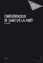 Couverture du livre « L'irrévérencieux de Saint-Lyé-la-forêt » de Alain Vaillant aux éditions Publibook