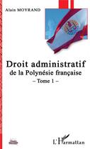 Couverture du livre « Droit administratif de la Polynesie francaise t.1 » de Alain Moyrand aux éditions L'harmattan