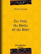 Couverture du livre « Du Vrai, du Beau et du Bien » de Victor Cousin aux éditions Bnf Collection Ebooks