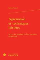 Couverture du livre « Agronomie et techniques laitières ; le cas des fruitières de l'Arc jurassien (1790-1914) » de Fabien Knittel aux éditions Classiques Garnier