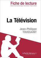 Couverture du livre « Fiche de lecture : la télévision de Jean-Philippe Toussaint ; analyse complète de l'oeuvre et résumé » de Agnes Fleury aux éditions Lepetitlitteraire.fr