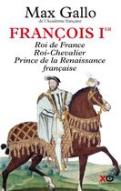 Couverture du livre « François Ier ; roi de France, roi chevalier, prince de la Renaissance française » de Max Gallo aux éditions Xo