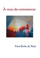 Couverture du livre « À vous de commencer » de Frere Emile aux éditions Presses De Taize