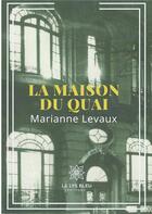 Couverture du livre « La maison du quai » de Marianne Levaux aux éditions Le Lys Bleu