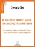 Couverture du livre « Dialogue interreligieux : une perspective chrétienne ; les questions qui vous brûlent les lèvres... mais que vous n'avez jamais osé poser » de Dennis Gira aux éditions Chemins De Dialogue