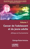 Couverture du livre « Cancer de l'adolescent et du jeune adulte ; éthique et humanisme » de Edwige Rude-Antoine aux éditions Iste