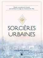 Couverture du livre « Sorcières urbaines : des rituels accessibles, des pratiques et des idées pour cultiver sa magie et s'inspirer des villes » de Lisa Marie Basile aux éditions Le Lotus Et L'elephant