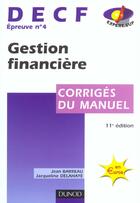 Couverture du livre « Decf Epreuve 4 ; Gestion Financiere ; Corriges Du Manuel ; 11e Edition » de Jacqueline Delahaye et Jean Barreau aux éditions Dunod