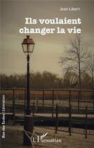 Couverture du livre « Ils voulaient changer la vie » de Jean Libert aux éditions L'harmattan