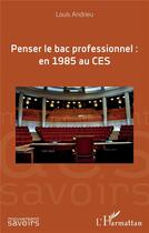 Couverture du livre « Penser le bac professionnel : en 1985 au CES » de Louis Andrieu aux éditions L'harmattan