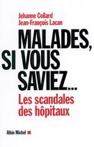 Couverture du livre « Malades, si vous saviez... : Les scandales des hôpitaux » de Jean-Francois Lacan et Maître Jehanne Collard aux éditions Albin Michel