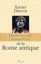 Couverture du livre « Dictionnaire amoureux de la Rome antique » de Xavier Darcos aux éditions Plon