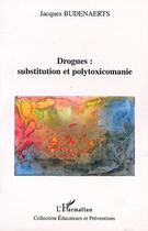 Couverture du livre « Drogues : substitution et polytoxicomanie » de Jacques Budenaerts aux éditions Editions L'harmattan