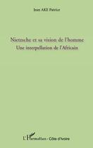 Couverture du livre « Nietzche et sa vision de l'homme ; une interpellation de l'Africain » de Patrice Jean Ake aux éditions Editions L'harmattan