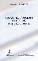 Couverture du livre « Regard écologique et social sur l'économie » de Pierre Guguenheim aux éditions L'harmattan