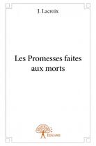 Couverture du livre « Les promesses faites aux morts » de J. Lacroix aux éditions Edilivre