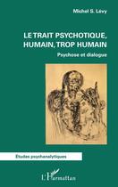 Couverture du livre « Le trait psychotique, humain, trop humain : psychose et dialogue » de Michel S. Levy aux éditions L'harmattan