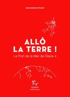 Couverture du livre « Le port de la mer de glace Tome 4 ; allô la Terre ! » de Dominique Potard aux éditions Paulsen Guerin