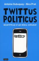 Couverture du livre « Twittus politicus ; décryptage d'un nouveau média explosif » de Nico Prat et Antoine Dubuquoy aux éditions Fetjaine