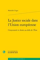 Couverture du livre « La justice sociale dans l'Union européenne : citoyenneté et droits au-delà de l'État » de Mathilde Unger aux éditions Classiques Garnier