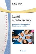 Couverture du livre « La foi à l'adolescence ; enseigner et conduire à Christ l'âge de tous les possibles » de Luigi Davi aux éditions Excelsis