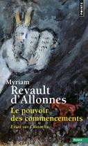 Couverture du livre « Le pouvoir des commencements ; essai sur l'autorité » de Myriam Revault D'Allonnes aux éditions Points