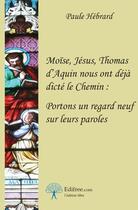 Couverture du livre « Moïse, Jésus, Thomas d'Aquin nous ont déjà dicté le Chemin : portons un regard neuf sur leurs paroles » de Paule Hebrard aux éditions Edilivre-aparis