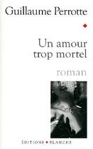 Couverture du livre « Un amour trop mortel » de Guillaume Perrotte aux éditions Blanche