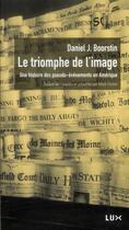 Couverture du livre « Le triomphe de l'image ; une histoire des pseudo-événements en Amérique » de Daniel J. Boorstin aux éditions Lux Canada