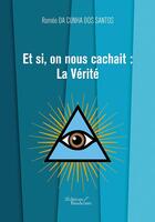 Couverture du livre « Et si, on nous cachait : la vérite » de Romeo Da Cunha Dos Santos aux éditions Baudelaire