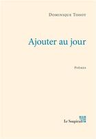 Couverture du livre « Ajouter au jour » de Dominique Tissot aux éditions Le Soupirail